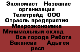 Экономист › Название организации ­ Телетрейд, ООО › Отрасль предприятия ­ Макроэкономика › Минимальный оклад ­ 60 000 - Все города Работа » Вакансии   . Адыгея респ.